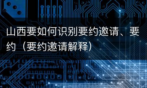 山西要如何识别要约邀请、要约（要约邀请解释）