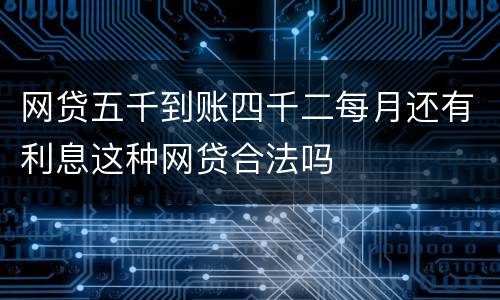 网贷五千到账四千二每月还有利息这种网贷合法吗