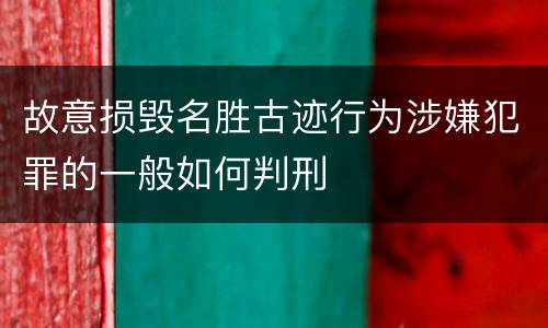 故意损毁名胜古迹行为涉嫌犯罪的一般如何判刑