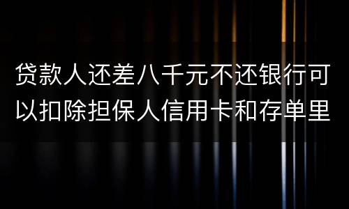 贷款人还差八千元不还银行可以扣除担保人信用卡和存单里的钱吗？扣了怎么办