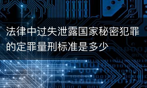 法律中过失泄露国家秘密犯罪的定罪量刑标准是多少