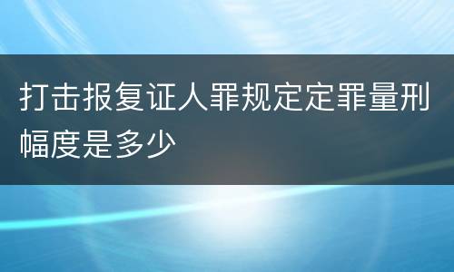 打击报复证人罪规定定罪量刑幅度是多少