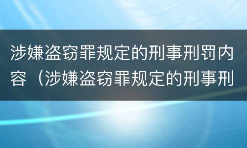 涉嫌盗窃罪规定的刑事刑罚内容（涉嫌盗窃罪规定的刑事刑罚内容有哪些）