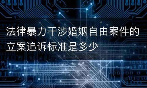 法律暴力干涉婚姻自由案件的立案追诉标准是多少