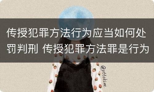 传授犯罪方法行为应当如何处罚判刑 传授犯罪方法罪是行为犯吗