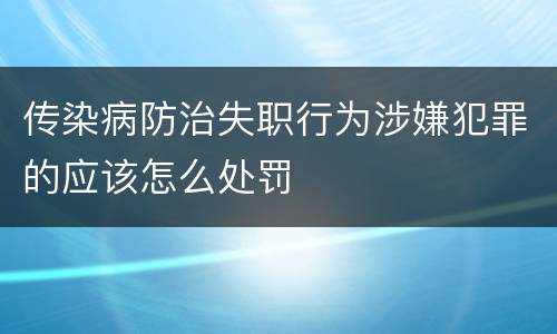 传染病防治失职行为涉嫌犯罪的应该怎么处罚