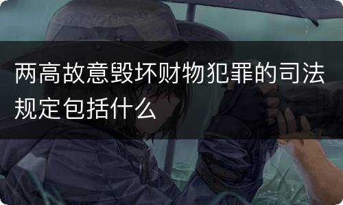 两高故意毁坏财物犯罪的司法规定包括什么