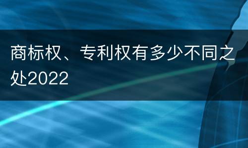 商标权、专利权有多少不同之处2022