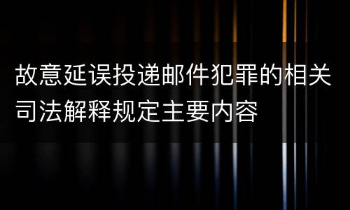 故意延误投递邮件犯罪的相关司法解释规定主要内容