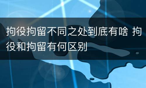 拘役拘留不同之处到底有啥 拘役和拘留有何区别