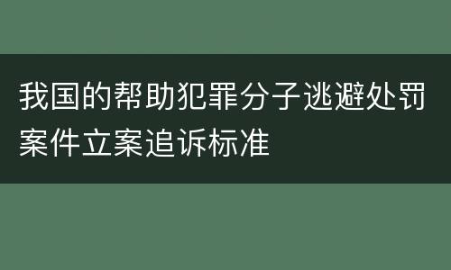 我国的帮助犯罪分子逃避处罚案件立案追诉标准