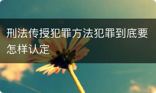 刑法传授犯罪方法犯罪到底要怎样认定