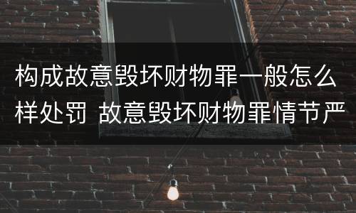 构成故意毁坏财物罪一般怎么样处罚 故意毁坏财物罪情节严重