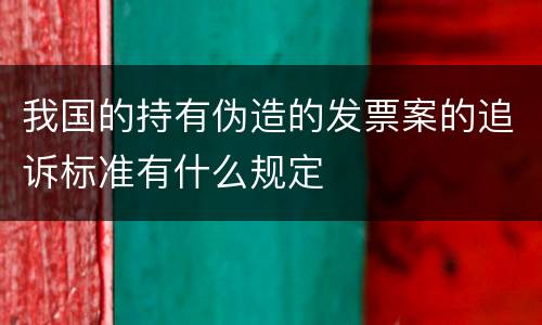 我国的持有伪造的发票案的追诉标准有什么规定
