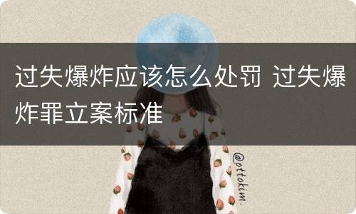 过失爆炸应该怎么处罚 过失爆炸罪立案标准