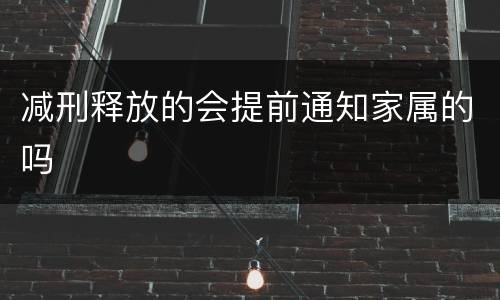 减刑释放的会提前通知家属的吗