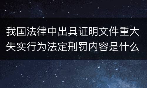 我国法律中出具证明文件重大失实行为法定刑罚内容是什么