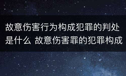 故意伤害行为构成犯罪的判处是什么 故意伤害罪的犯罪构成