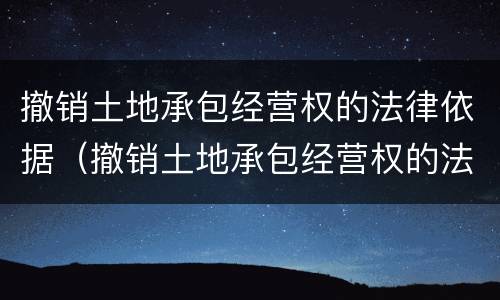 撤销土地承包经营权的法律依据（撤销土地承包经营权的法律依据是什么）