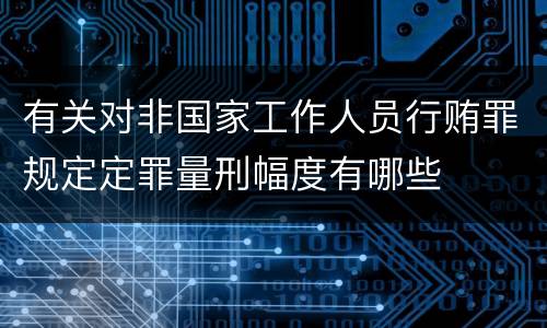 有关对非国家工作人员行贿罪规定定罪量刑幅度有哪些