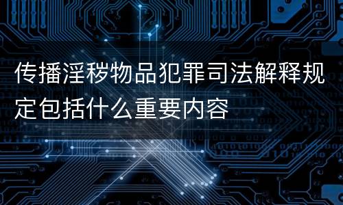 传播淫秽物品犯罪司法解释规定包括什么重要内容
