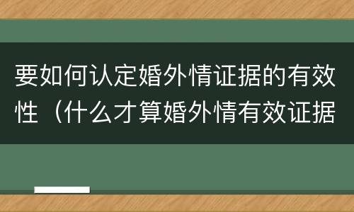 要如何认定婚外情证据的有效性（什么才算婚外情有效证据）