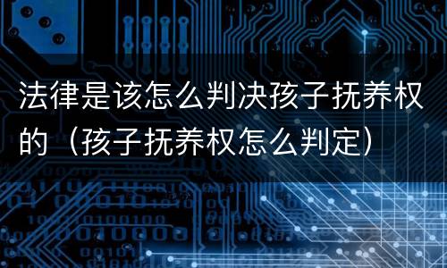 法律是该怎么判决孩子抚养权的（孩子抚养权怎么判定）