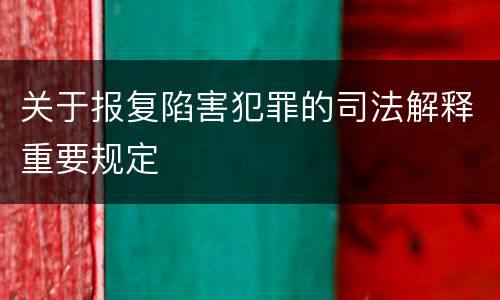 关于报复陷害犯罪的司法解释重要规定