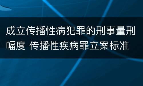 成立传播性病犯罪的刑事量刑幅度 传播性疾病罪立案标准