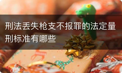 刑法丢失枪支不报罪的法定量刑标准有哪些