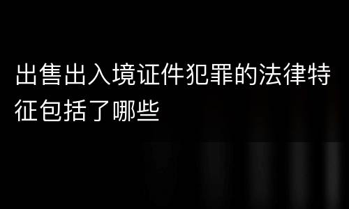 出售出入境证件犯罪的法律特征包括了哪些