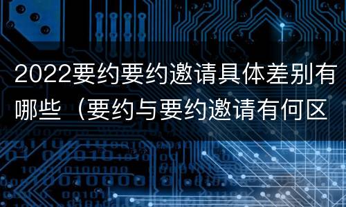 2022要约要约邀请具体差别有哪些（要约与要约邀请有何区别?）