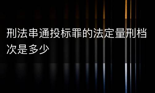 刑法串通投标罪的法定量刑档次是多少