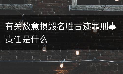 有关故意损毁名胜古迹罪刑事责任是什么