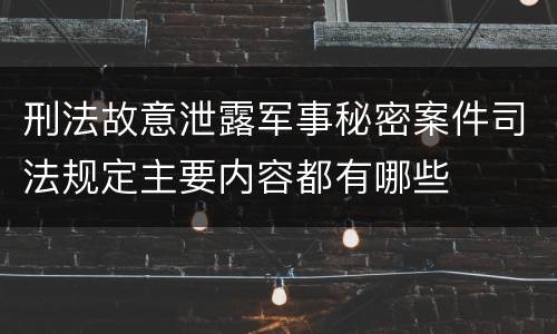 刑法故意泄露军事秘密案件司法规定主要内容都有哪些