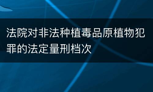 法院对非法种植毒品原植物犯罪的法定量刑档次