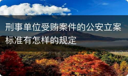 刑事单位受贿案件的公安立案标准有怎样的规定
