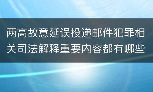 两高故意延误投递邮件犯罪相关司法解释重要内容都有哪些