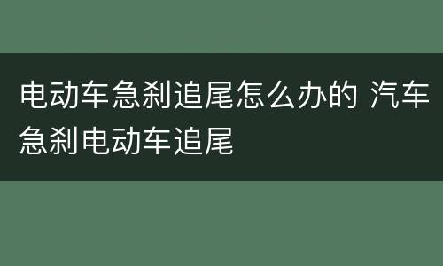 电动车急刹追尾怎么办的 汽车急刹电动车追尾