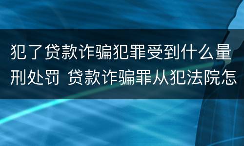 犯了贷款诈骗犯罪受到什么量刑处罚 贷款诈骗罪从犯法院怎么量刑