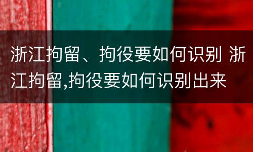 浙江拘留、拘役要如何识别 浙江拘留,拘役要如何识别出来