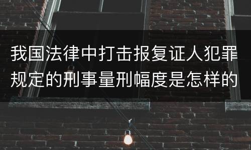 我国法律中打击报复证人犯罪规定的刑事量刑幅度是怎样的