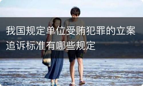 我国规定单位受贿犯罪的立案追诉标准有哪些规定