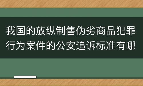 我国的放纵制售伪劣商品犯罪行为案件的公安追诉标准有哪些