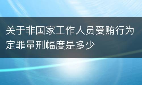 关于非国家工作人员受贿行为定罪量刑幅度是多少