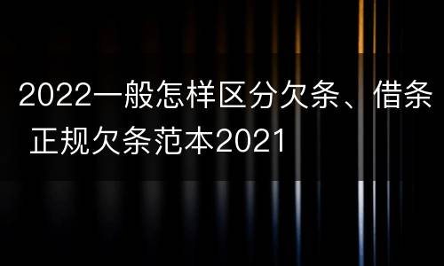 2022一般怎样区分欠条、借条 正规欠条范本2021