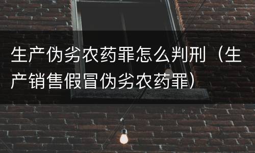 生产伪劣农药罪怎么判刑（生产销售假冒伪劣农药罪）