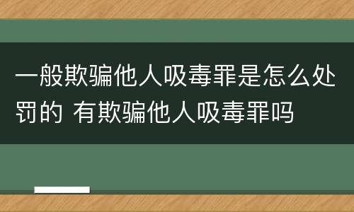 一般欺骗他人吸毒罪是怎么处罚的 有欺骗他人吸毒罪吗