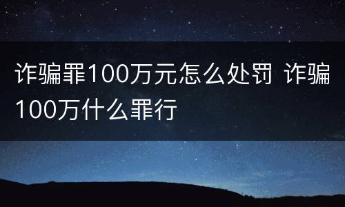 诈骗罪100万元怎么处罚 诈骗100万什么罪行