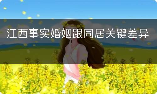 江西事实婚姻跟同居关键差异